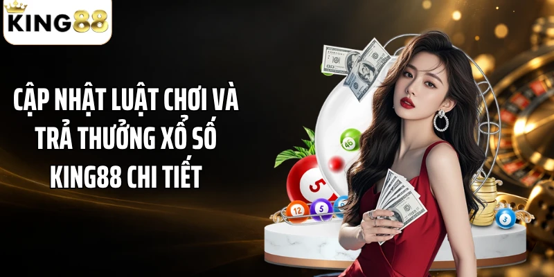 Cập nhật luật chơi và trả thưởng xổ số KING88 chi tiết