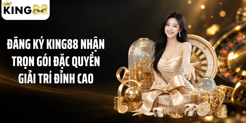 Đăng Ký KING88 Nhận Trọn Gói Đặc Quyền Giải Trí Đỉnh Cao