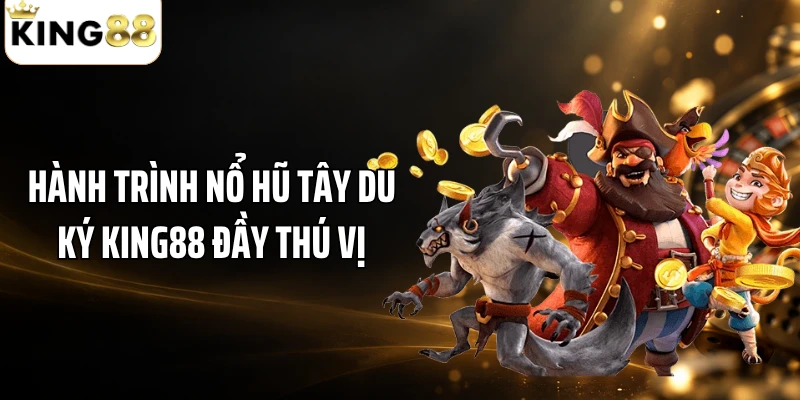 Hành trình nổ hũ Tây Du Ký KING88 đầy thú vị