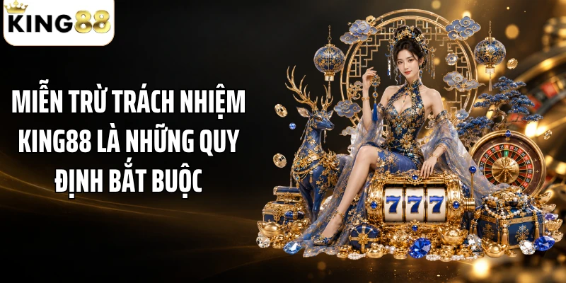 Miễn trừ trách nhiệm KING88 là những quy định bắt buộc