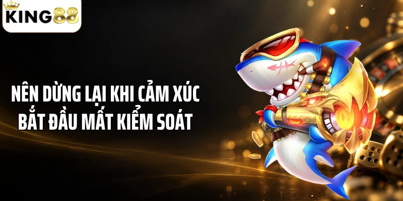Nên dừng lại khi cảm xúc bắt đầu mất kiểm soát