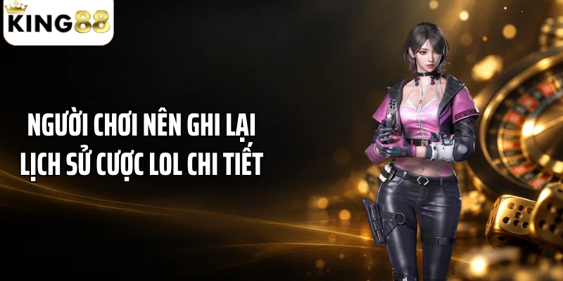 Người chơi nên ghi lại lịch sử cược LOL chi tiết