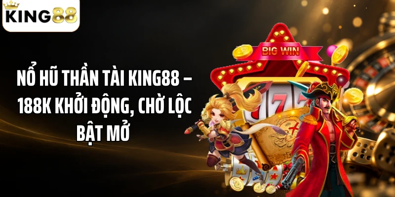 Nổ Hũ Thần Tài KING88 – 188K Khởi Động, Chờ Lộc Bật Mở 