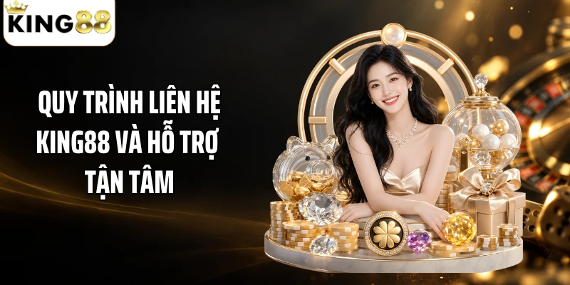 Quy trình liên hệ KING88 và hỗ trợ tận tâm