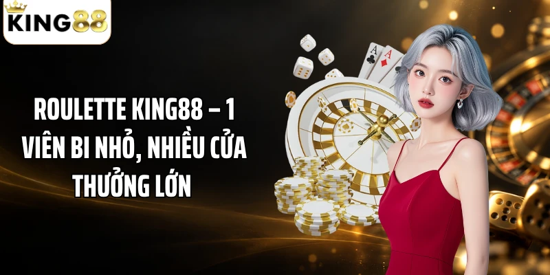 Roulette KING88 – 1 Viên Bi Nhỏ, Nhiều Cửa Thưởng Lớn 