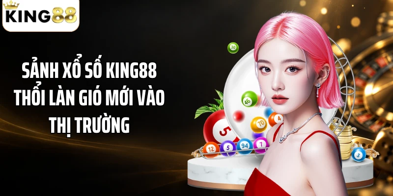 Sảnh xổ số KING88 thổi làn gió mới vào thị trường
