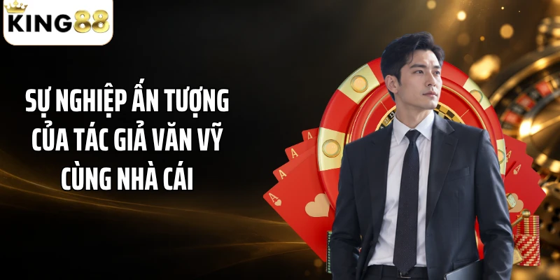 Sự nghiệp ấn tượng của tác giả Văn Vỹ cùng nhà cái