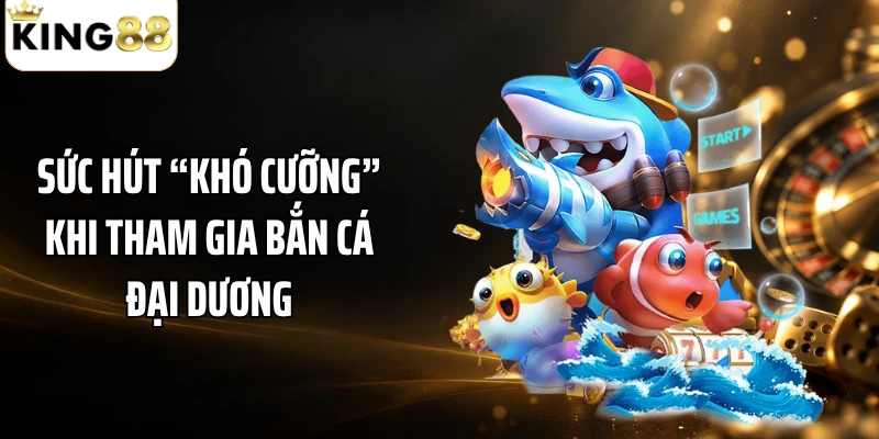 Sức hút “khó cưỡng” khi tham gia bắn cá Đại Dương