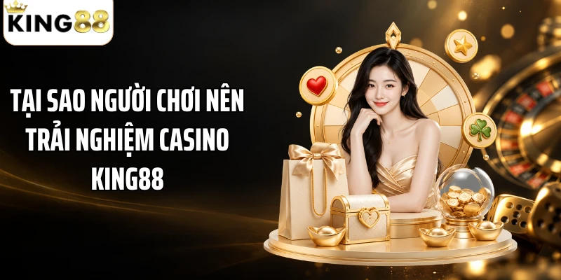 Tại sao người chơi nên trải nghiệm casino KING88?