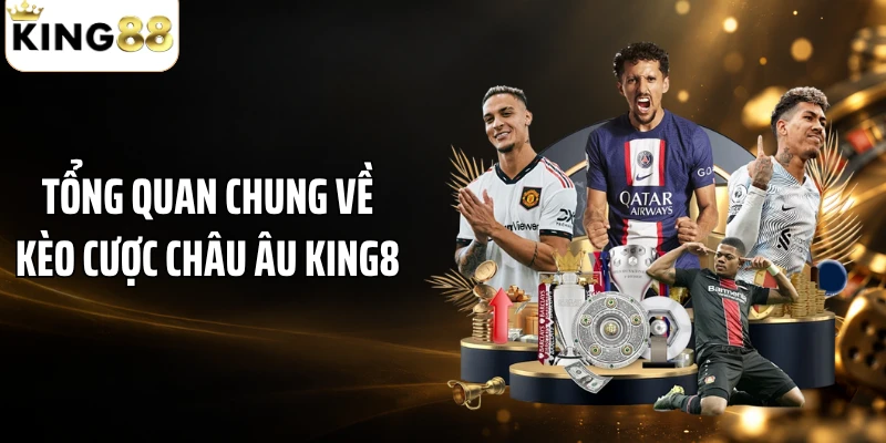 Tổng quan chung về kèo cược châu Âu KING88