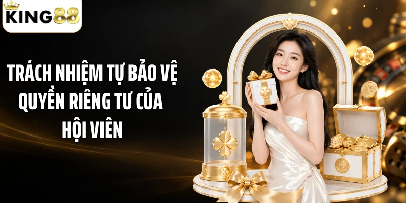 Trách nhiệm tự bảo vệ quyền riêng tư của hội viên